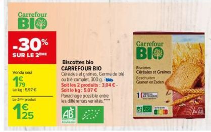 Carrefour  BIO  -30%  SUR LE 2 ME  Vendu soul  199  Le kg: 5.97€  Le 2 produt  125  €  Biscottes bio CARREFOUR BIO  Céréales et graines, Germe de blé ou blé complet, 300 g.  Soit les 2 produits: 3,04 