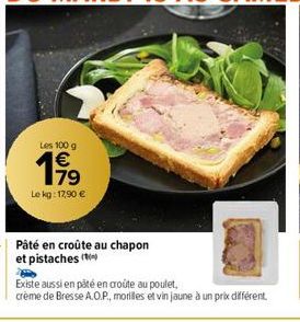 Les 100 g €  19⁹9  79  Le kg: 17,90 €  Pâté en croûte au chapon et pistaches  Existe aussi en pâté en croûte au poulet,  crème de Bresse A.O.P., morilles et vin jaune à un prix différent 