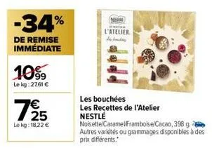 -34%  de remise immédiate  1099  le kg:27,61 €  1/25  le kg: 18,22 €  nem  l'atelier  les bouchées les recettes de l'atelier nestlé  noisette/carame/framboise/cacao, 398 g autres variétés ou grammages