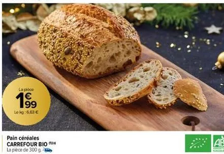 la pièce  € 199  le kg: 6,63 €  pain céréales carrefour bio la pièce de 300 g. 