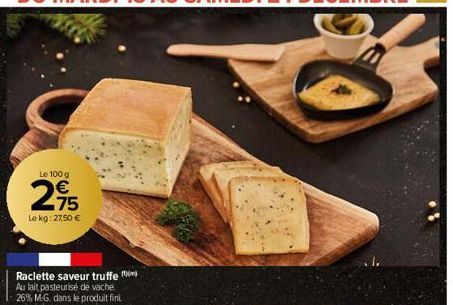 Le 100 g  2,95  €  Le kg: 27,50 €  Raclette saveur truffe Au lait pasteurisé de vache. -26% M-G. dans le produit finit 