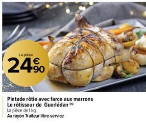 La pièce  24%  Pintade rôtie avec farce aux marrons  Le rôtisseur de Guerlédan  La pièce de 1 kg  Au rayon Traiteur libre-service 