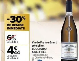-30%  de remise immédiate  695  le l: 8,47 €  € +44  la bouteille  le l: 5.92 €  vin de france grand conseiller bouchard aine & fils  pinot noir rouge ou chardonnay blanc, 75 d.  forge  grand consell 