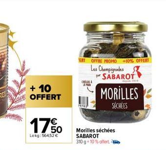 + 10  OFFERT  €  1750  Lekg: 564,52 €  ERT OFFRE PROMO +10% OFFERT  Les Champignades SABAROT  C  CAMAN  19785  MORILLES  SÉCHÉES  Morilles séchées SABAROT 310 g 10% offert. 