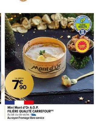 La ploce  90  Mont d'Or  Mini Mont d'Or A.O.P. FILIÈRE QUALITÉ CARREFOUR  Au lait cru de vache.  Au rayon Fromage libre-service  FILIERE  QUALITE 