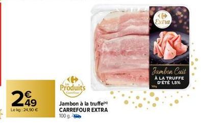 249  Le kg: 24,90 €  Produits  Jambon à la truffel CARREFOUR EXTRA 100 g.  Extra  Jambon Cuit  À LA TRUFFE D'ÉTÉ 1,5% 