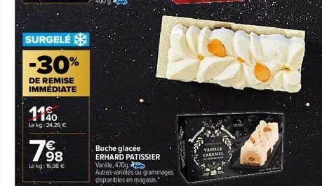 surgelé  -30%  de remise immédiate  1140  le kg: 24,26 €  198  €  le kg: 16,98 €  buche glacée erhard patissier vanille, 470g  autres variétés ou grammages disponibles en magasin.  vanille  caramel 