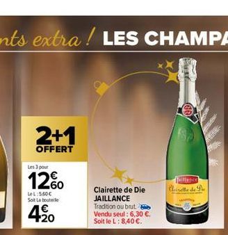 2+1  OFFERT  Les 3 pour  12%  Le L:5.60€ Soi La bout  € +20  Clairette de Die JAILLANCE Tradition ou brut. Vendu seul: 6,30 €. Soit le L: 8,40 €.  Taillance Clairette de 