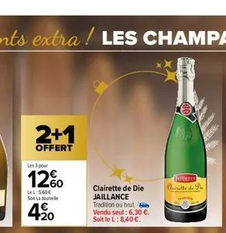 2+1  offert  les 3 pour  12%  le l:5.60€ soi la bout  € +20  clairette de die jaillance tradition ou brut. vendu seul: 6,30 €. soit le l: 8,40 €.  taillance clairette de 