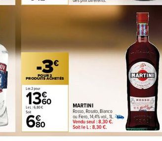 -3€  POUR 2 PRODUITS ACHETÉS  Les 2 pour  1360  LeL:6,80 €  Soit  80  MARTINI  Rosso, Rosato, Bianco ou Fiero, 14,4% vol, IL Vendu seul : 8,30 €. Soit le L: 8,30 €.  MARTINI  NOSSO 