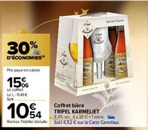 30%  d'économies™  prix payé encaisse  15%  le coffret le l: 11,41 € soit  10€4  coffret bière tripel karmeliet 8,4% vol, 4x 33 d 1 verre.  remise ficolté déduite soit 4,52 € sur la carte carrefour.  