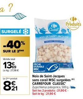 SURGELÉ  -40%  SUR LE 2 ME  Vendu seul  139  Le kg: 27,38 €  Le 2 produt  821  Ke Classic  NOIX DE SAINT-JACQUES  PECHE DURABLE  MSC  Produits  C  Noix de Saint-Jacques sans corail MSC surgelées) CARR