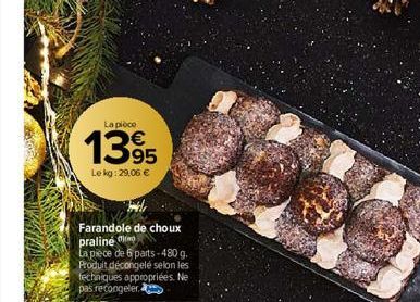 La pièce  1395  Le kg: 29,06 €  Farandole de choux praline  La pièce de 6 parts-480 g. Produit décongelé selon les techniques appropriées. Ne pas recongeler. 