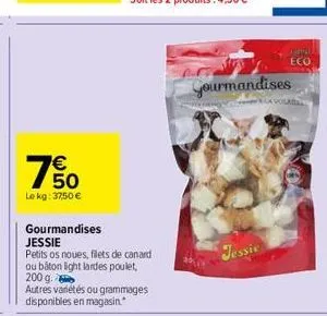 7€ 50  le kg: 37,50 €  gourmandises  jessie  petits os noves, filets de canard ou báton light lardes poulet, 200 g.  autres variétés ou grammages disponibles en magasin.  gourmandises  jessie  austral