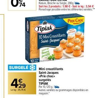 429  €  Lekg: 35,75 €  Tipiak  10 Mini Croustillants Saint-Jacques  Soit les 2 produits: 1,98 €-Soit le kg: 3,54 € Panachage possible entre les différentes variétés."  Beurre  persille  102 SURGELÉ Mi