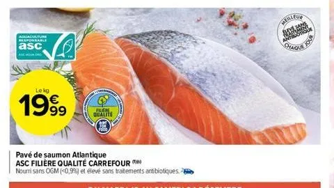 aguaculfure responsable  asc  ascagnard  le kg  1999  ta  filiere qualite  pavé de saumon atlantique asc filière qualité carrefour  nourri sans ogm (<0,9%) et élevé sans traitements antibiotiques  mei