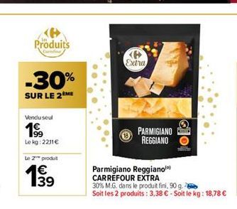 Produits  -30%  SUR LE 2 ME  Vendu seul  19⁹9  Le kg: 2211€  Le Z™ produit  €  19  Extra  PARMIGIANO REGGIANO  tolo  Parmigiano Reggianol) CARREFOUR EXTRA  30% M.G. dans le produit fini, 90 g.  Soit l