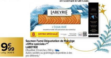 €  99  Lokg: 34,45 €  LABEYRIE  8 OFFRE SPÉCIALE  L'ÉQUILIBRÉ  SAUMON FUME DEGUSTATION DE NORVÈGE  Saumon Fumé Dégustation de Norvège <Offre spéciale  LABEYRIE  L'Equilibré, 8 tranches, 290 g.  Autres