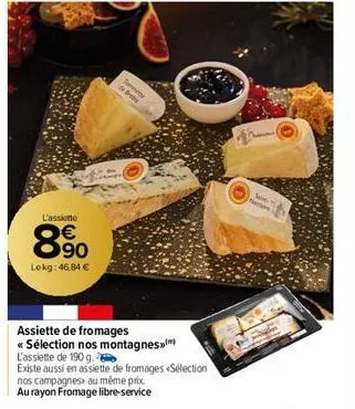 l'assiette  890  lekg: 46,84 €  t  de  assiette de fromages  << sélection nos montagnes  l'assiette de 190 g.  existe aussi en assiette de fromages sélection  nos campagnes au même prix  au rayon from