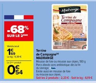 -68%  SUR LE 2 ME  Vondu seul  169  Le kg: 9,39 €  Le 2 produt  04  Madrange Tampagne  de  Terrine  de Campagne MADRANGE Mousse de foie ou mousse aux cèpes, 180 g Porcs élevés sans antibiotique dès la