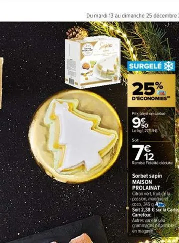 plat  sapin  surgelé  25%  d'économies  prix payé en caisse  9%  le kg: 2754€  7/12  remise fidélté déduite  sorbet sapin maison prolainat  citron vert, fruit de  passion, mangue ef  coco, 345 g.  soi