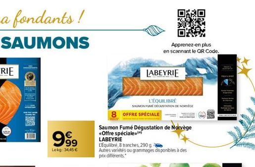 €  99  Lokg: 34,45 €  Apprenez-en plus  en scannant le QR Code.  LABEYRIE  8 OFFRE SPÉCIALE  L'ÉQUILIBRÉ  SAUMON FUME DEGUSTATION DE NORVÈGE  Saumon Fumé Dégustation de Norvège <Offre spéciale  LABEYR