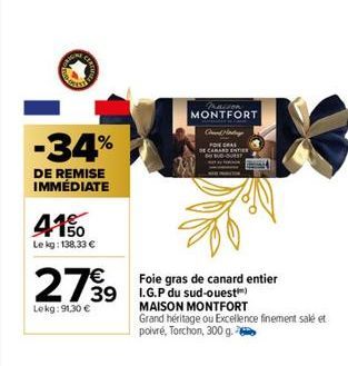 -34%  DE REMISE IMMÉDIATE  4150  Le kg: 138,33 €  2799  Lekg: 91,30 €  Foie gras de canard entier 39 I.G.P du sud-ouest)  MAISON MONTFORT  Praison  MONTFORT  Chand Mad  FRA  SE CANARD ENTIER  SUD-OUES