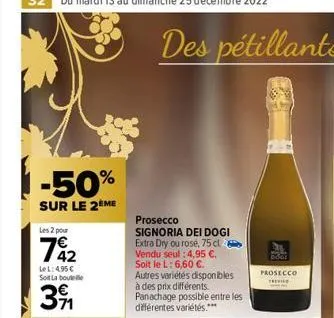 -50%  sur le 2ème  les 2 pour  742  le l: 4,95 € soit la bout  3⁹  prosecco  signoria dei dogi extra dry ou rose, 75 cl vendu seul :4,95 €. soit le l: 6,60 €.  autres variétés disponibles à des prix d