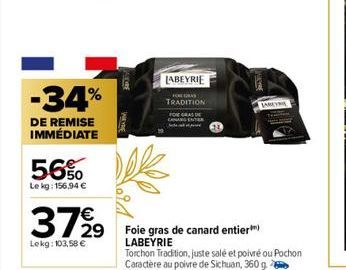 -34%  DE REMISE IMMÉDIATE  56%  Le kg: 156,94 €  37%9  Lekg: 103,58 €  LABEYRIE TRADITION  FOIE GRAS DE  29 Foie gras de canard entier) LABEYRIE  Torchon Tradition, juste salé et poivré ou Pochon  Car