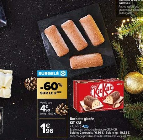 SURGELÉ  -60%  SUR LE 2 ME  Vendu seul  4.50  Le kg: 15,03 €  € 196  KitKat  Autres varietes ou  grammages disponibles en magasi  x4  Buchette glacée  KIT KAT  x 4, 326 g  Existe aussi en buchette gla