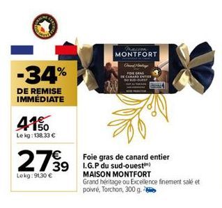 -34%  DE REMISE IMMÉDIATE  4150  Le kg: 138,33 €  2799  Lekg: 91,30 €  Foie gras de canard entier 39 I.G.P du sud-ouest)  MAISON MONTFORT  Praison  MONTFORT  Chand Mad  FRA  SE CANARD ENTIER  SUD-OUES