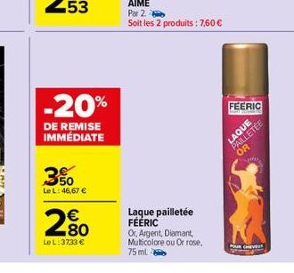 3%  Le L: 46,67 €  €  80  Le L: 37334  -20%  DE REMISE IMMÉDIATE  Laque pailletée FÉÉRIC  Or, Argent, Diamant, Multicolore ou Or rose, 75 ml  Par 2.  Soit les 2 produits : 7,60 €  FEERIC  LAQUE  PAILL