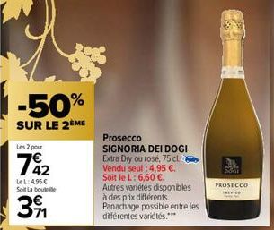 -50%  SUR LE 2ÈME  Les 2 pour  742  Le L: 4,95 € Soit La bout  3⁹  Prosecco  SIGNORIA DEI DOGI Extra Dry ou rose, 75 cl Vendu seul :4,95 €. Soit le L: 6,60 €.  Autres variétés disponibles à des prix d