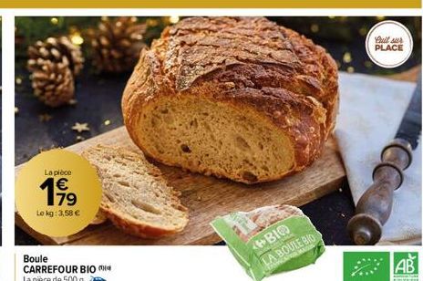 La pièce  €  19  Le kg: 3,58 €  Boule CARREFOUR BIO La pièce de 500 g.  BIO  LA BOULE BIO  AP MAS  Bull sur  PLACE  CC  AB 