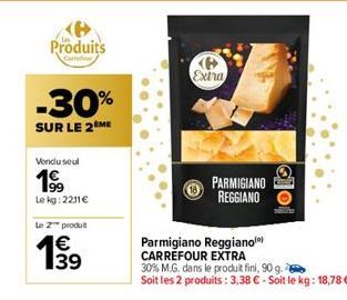 Produits  -30%  SUR LE 2 ME  Vendu seul  19⁹9  Le kg: 2211€  Le Z™ produit  €  19  Extra  PARMIGIANO REGGIANO  tolo  Parmigiano Reggianol) CARREFOUR EXTRA  30% M.G. dans le produit fini, 90 g.  Soit l