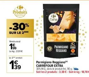 produits  -30%  sur le 2 me  vendu seul  19⁹9  le kg: 2211€  le z™ produit  €  19  extra  parmigiano reggiano  tolo  parmigiano reggianol) carrefour extra  30% m.g. dans le produit fini, 90 g.  soit l