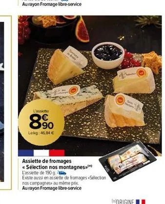 l'assiette  890  lekg: 46,84 €  t  de  assiette de fromages  << sélection nos montagnes  l'assiette de 190 g.  existe aussi en assiette de fromages sélection  nos campagnes au même prix  au rayon from