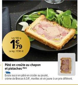 Les 100 g €  19⁹9  79  Le kg: 17,90 €  Pâté en croûte au chapon et pistaches  Existe aussi en pâté en croûte au poulet,  crème de Bresse A.O.P., morilles et vin jaune à un prix différent 