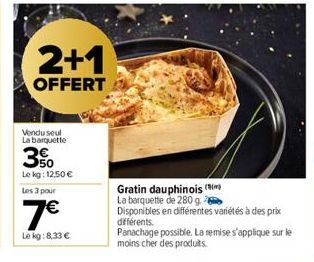 2+1  OFFERT  Vendu seul La barquette  3%  Le kg: 12.50 €  Les 3 pour  7€  Le kg:8,33 €  Gratin dauphinois (  La barquette de 280 g.  Disponibles en différentes variétés à des prix  différents. Panacha