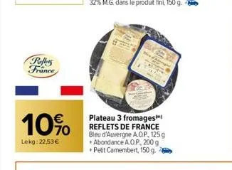 roffers france  10%  lekg: 22,53 €  plateau 3 fromages reflets de france bleu d'auvergne a.op, 125g abondance a.o.p., 200 g +petit camembert, 150 g. 