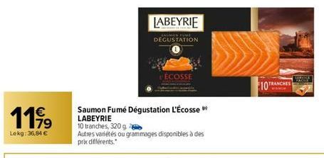 1199  €  79  Lekg: 36,84 €  Saumon Fumé Dégustation L'Écosse LABEYRIE  10 tranches, 320 g.  LABEYRIE  Autres variétés ou grammages disponibles à des prix différents.  DEGUSTATION  ÉCOSSE  10 TRA 