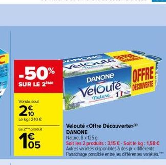 -50%  SUR LE 2 ME  Vendu seul  2%  Lekg: 210 €  Le 2 produ  165  €  JANONG  eloute Y  DANONE  Velouté  nature  Velouté «Offre Découverte DANONE Nature, 8 x 125 g.  Soit les 2 produits: 3,15 € - Soit l