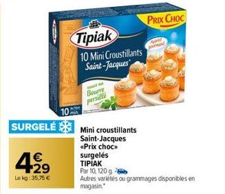 429  €  Lekg: 35,75 €  Tipiak  10 Mini Croustillants Saint-Jacques  Beurre  persille  102 SURGELÉ Mini croustillants  Saint-Jacques  «Prix choc»> surgelés TIPIAK  Par 10, 120 g  Autres variétés ou gra