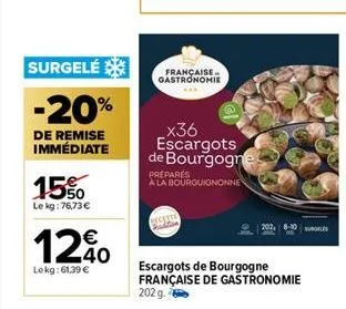 surgelé  -20%  de remise immédiate  1550  le kg:76,73 €  1240  €  lekg:61,39 €  française gastronomie  _x36 escargots de bourgogne  préparés a la bourguignonne  scette  202, 8-10  escargots de bourgog