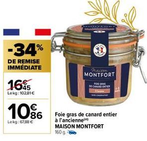 -34%  DE REMISE IMMÉDIATE  165  Lekg: 102,81€  10%  Lekg: 67,88 €  Paison MONTFORT  FOIE GRAS  DE CANARD ENTER  Foie gras de canard entier  à l'ancienne  MAISON MONTFORT 160 g. 