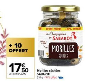 + 10  OFFERT  €  1750  Lekg: 564,52 €  ERT OFFRE PROMO +10% OFFERT  Les Champignades SABAROT  C  CAMAN  19785  MORILLES  SÉCHÉES  Morilles séchées SABAROT 310 g 10% offert. 