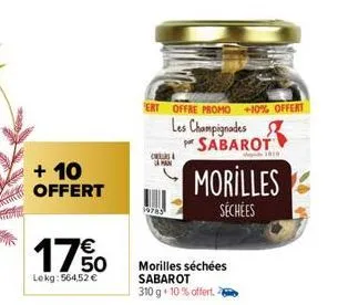 + 10  offert  €  1750  lekg: 564,52 €  ert offre promo +10% offert  les champignades sabarot  c  caman  19785  morilles  séchées  morilles séchées sabarot 310 g 10% offert. 