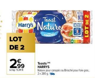Toast  Harrys Nature  CANAPES  LOT DE 2  €  2.99  Le kg: 5.34 €  Toasts HARRYS  SARS OLE  DE PALME  Nature pour canapés ou Brioché pour foie gras, 2x 280 g  LOT DE 2 