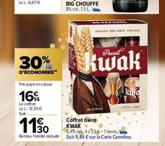 30%  D'ÉCONOMIES™  Prikx payé en caisse  16%  Le coffret LeL: 12.23 € Soit  €  1130  Remise Fidélité déduite  kwak  Ak.84% d  Kod  adkle+ Cam  Coffret bière KWAK  8,4% vol, 4x33d+1 verre  Soit 4,84 € 