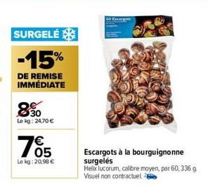 8.30  Le kg: 24,70 €  SURGELÉ  -15%  DE REMISE IMMÉDIATE  € 05  Le kg: 20,98 €  Escargots à la bourguignonne surgelés  Helix lucorum, calibre moyen, par 60, 336 g. Visuel non contractuel 